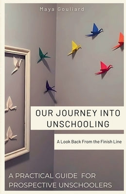 Our Journey Into Unschooling by Gouliard, Maya