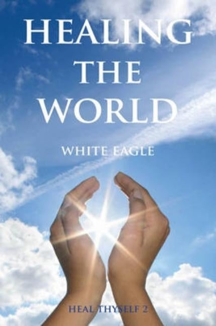 Healing the World: Heal Thyself Volume II by White Eagle