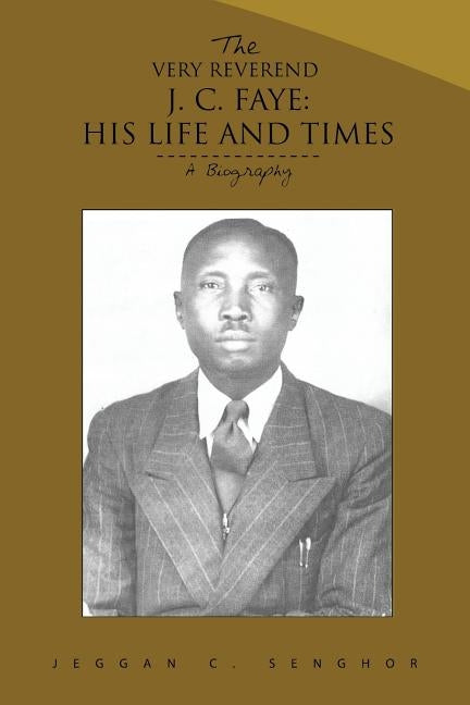 The Very Reverend J. C. Faye: His Life and Times: A Biography by Senghor, Jeggan C.