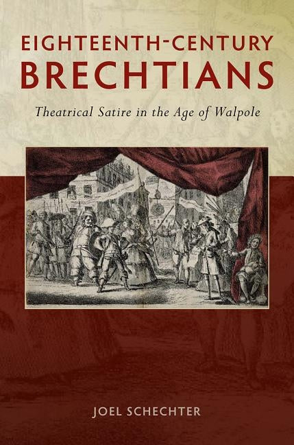 Eighteenth-Century Brechtians: Theatrical Satire in the Age of Walpole by Schechter, Joel