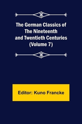 The German Classics of the Nineteenth and Twentieth Centuries (Volume 7) by Francke, Kuno