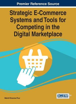 Strategic E-Commerce Systems and Tools for Competing in the Digital Marketplace by Khosrow-Pour, D. B. a. Mehdi