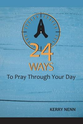 24 Ways To Pray Through Your Day by Nenn, Kerry