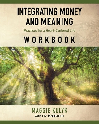Integrating Money and Meaning: Practices for a Heart-Centered Life: Workbook by Kulyk, Maggie