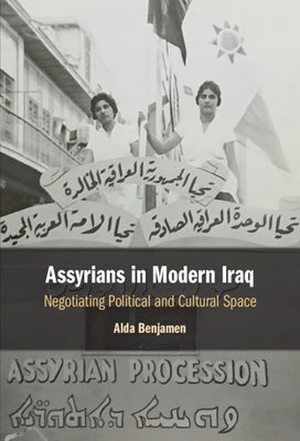 Assyrians in Modern Iraq: Negotiating Political and Cultural Space by Benjamen, Alda