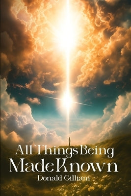 All Things Being Made Known by Gilliam, Donald