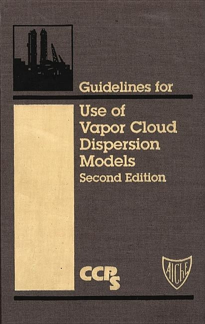 Guidelines for Use of Vapor Cloud Dispersion Models [With Disk] by Ccps (Center for Chemical Process Safety