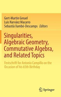 Singularities, Algebraic Geometry, Commutative Algebra, and Related Topics: Festschrift for Antonio Campillo on the Occasion of His 65th Birthday by Greuel, Gert-Martin