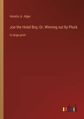 Joe the Hotel Boy; Or, Winning out by Pluck: in large print by Alger, Horatio, Jr.