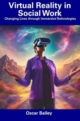Virtual Reality in Social Work: Changing Lives through Immersive Technologies by Bailey, Oscar