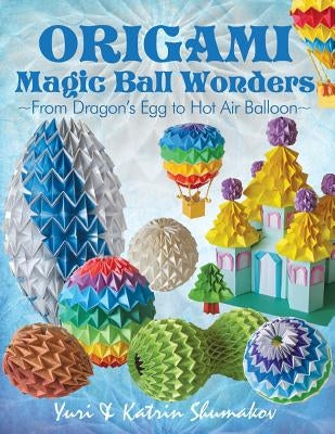 Origami Magic Ball Wonders: From Dragon's Egg to Hot Air Balloon by Shumakov, Katrin