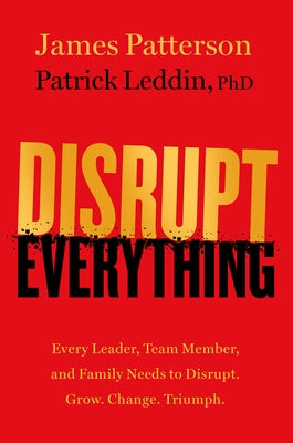 Disrupt Everything: Every Leader, Team Member, and Family Needs to Disrupt. Grow. Change. Triumph. by Patterson, James