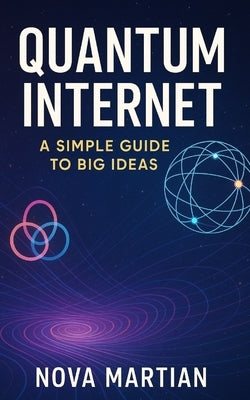 Quantum Internet: A Simple Guide to Big Ideas by Martian, Nova