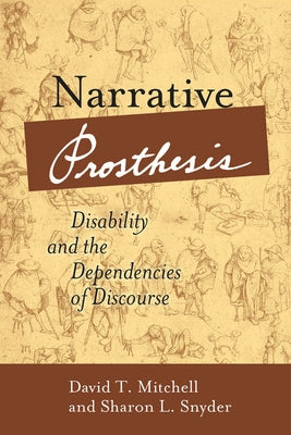 Narrative Prosthesis: Disability and the Dependencies of Discourse by Mitchell, David T.