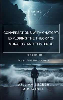 Conversations with chatGPT: Exploring the Theory of Morality and Existence by Search, William