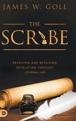 The Scribe: Receiving and Retaining Revelation through Journaling by Goll, James W.