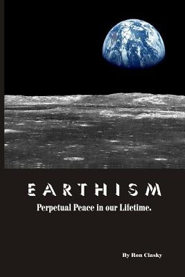 Earthism: Perpetual Peace in our Lifetime by Clasky, Ron