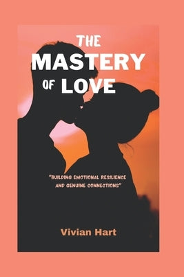 The Mastery of Love: Building Emotional Resilience and Genuine Connections by Hart, Vivian