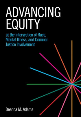 Advancing Equity at the Intersection of Race, Mental Illness, and Criminal Justice Involvement by Adams, Deanna M.