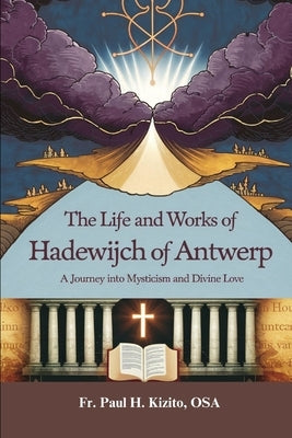 The Life and Works of Hadewijch of Antwerp: A Journey into Mysticism and Divine Love by Kizito Osa, Paul H.