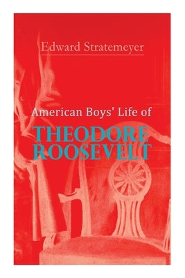 American Boys' Life of Theodore Roosevelt: Biography of the 26th President of the United States by Stratemeyer, Edward