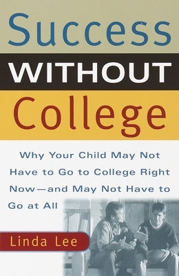 Success Without College: Why Your Child May Not Have to Go to College Right Now--And May Not Have to Go at All by Lee, Linda