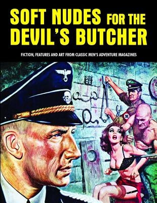 Soft Nudes for the Devil's Butcher: Fiction, Features and Art from Classic Men's Adventure Magazines by Pentangeli, Pep