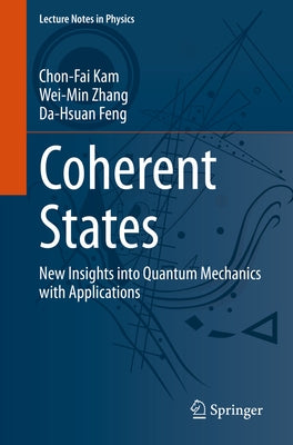 Coherent States: New Insights Into Quantum Mechanics with Applications by Kam, Chon-Fai