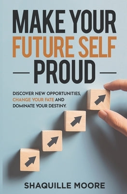 Make Your Future Self Proud: Discover New Opportunities, Change Your Fate And Dominate Your Destiny by Moore, Shaquille