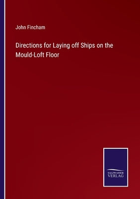 Directions for Laying off Ships on the Mould-Loft Floor by Fincham, John