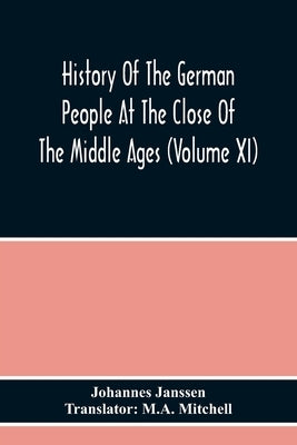 History Of The German People At The Close Of The Middle Ages (Volume Xi) by Janssen, Johannes