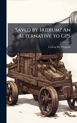 Saved by Iridium? An Alternative to GPS by Walpole, Leticia M.
