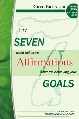 The Seven Most Effective Affirmations Towards Achieving Your Goals: A Book That Can Transform Your Whole Life by Erhabor, Gregory