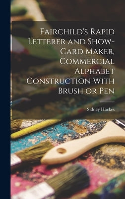 Fairchild's Rapid Letterer and Show-card Maker, Commercial Alphabet Construction With Brush or Pen by Hackes, Sidney