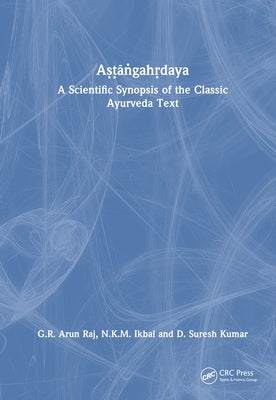 Aṣṭāṅgahṛdaya: A Scientific Synopsis of the Classic Ayurveda Text by Raj, G. R. Arun