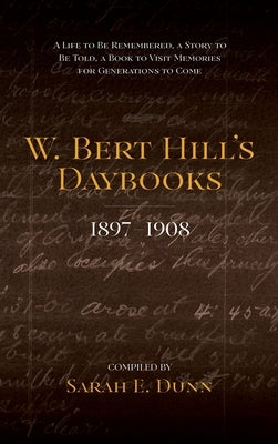 W. Bert Hill's Daybooks: 1897-1908 by Dunn, Sarah E.