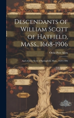 Descendants of William Scott of Hatfield, Mass., 1668-1906: And of John Scott of Springfield, Mass., 1659-1906 by Allen, Orrin Peer