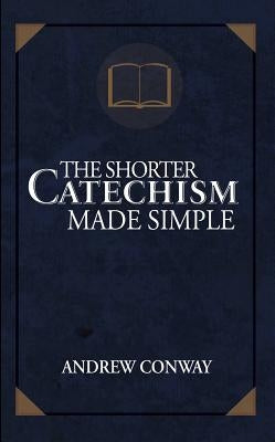 The Shorter Catechism Made Simple by Conway, Andrew