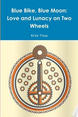 Blue Bike, Blue Moon -- Love and Lunacy on Two Wheels by Toso, Erec