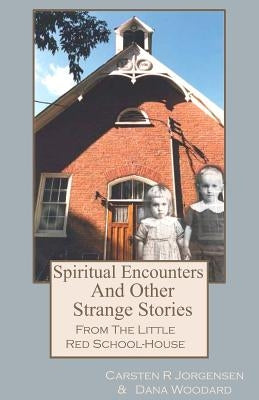 Spiritual Encounters And Other Strange Stories From The Little Red School-House by Jorgensen, Carsten R.