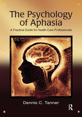 The Psychology of Aphasia: A Practical Guide for Health Care Professionals by Tanner, Dennis