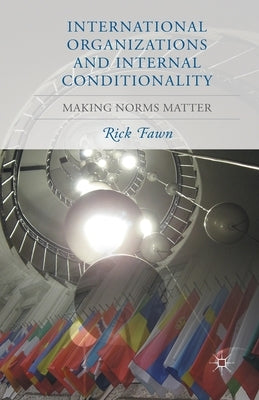 International Organizations and Internal Conditionality: Making Norms Matter by Fawn, R.