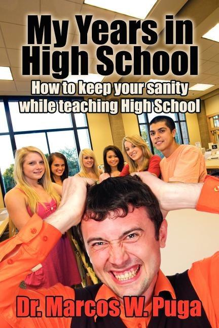 My Years in High School: How to Keep Your Sanity While Teaching High School by Puga, Marcos W.