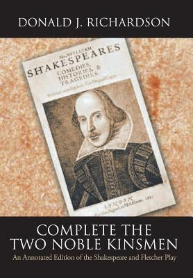 Complete the Two Noble Kinsmen: An Annotated Edition of the Shakespeare and Fletcher Play by Richardson, Donald
