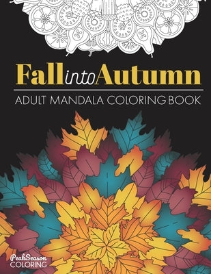 Fall into Autumn Adult Mandala Coloring Book: Relaxing Stress Relief Designs With Leaves, Flowers and Animals of Fall by Peak Season Coloring