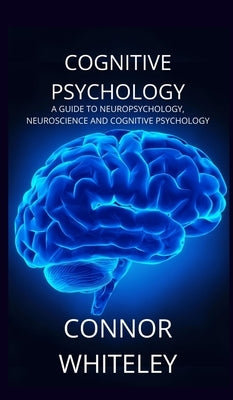 Cognitive Psychology: A Guide to Neuropsychology, Neuroscience and Cognitive Psychology by Whiteley, Connor
