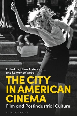 The City in American Cinema: Film and Postindustrial Culture by Andersson, Johan