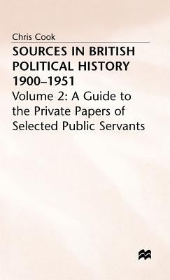 Sources in British Political History, 1900-1951: Volume 2: A Guide to the Private Papers of Selected Public Services by Cook, C.