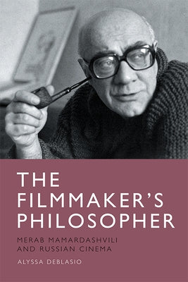 The Filmmaker's Philosopher: Merab Mamardashvili and Russian Cinema by Deblasio, Alyssa