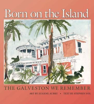 Born on the Island: The Galveston We Remember Volume 15 by Aubry, Eugene